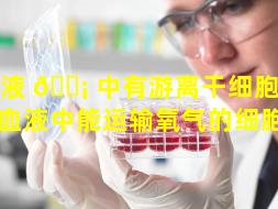 血液 🐡 中有游离干细胞（游离在血液中能运输氧气的细胞为）